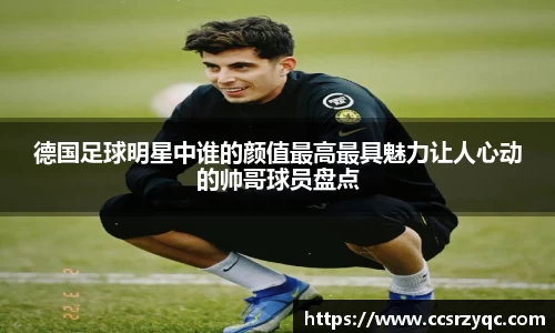 德国足球明星中谁的颜值最高最具魅力让人心动的帅哥球员盘点